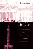 The Ghosts of Berlin Confronting German History in the Urban Landscape cover