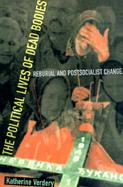 The Political Lives Of Dead Bodies Reburial and Postsocialist Change cover