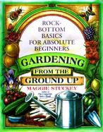 Gardening from the Ground Up: Rock-Bottom Basics for Absolute Beginners cover