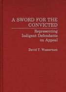A Sword for the Convicted: Representing Indigent Defendants on Appeal cover
