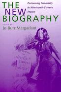 The New Biography Performing Femininity in Nineteenth-Century France cover
