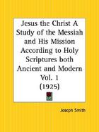 Jesus the Christ a Study of the Messiah and His Mission According to Holy Scriptures Both Ancient and Modern 1925 (volume1) cover