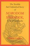 The Terrible but Unfinished Story of Norodom Sihanouk, King of Cambodia cover