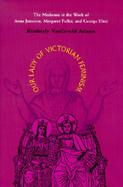 Our Lady of Victorian Feminism The Madonna in the Work of Anna Jameson, Margaret Fuller, and George Eliot cover
