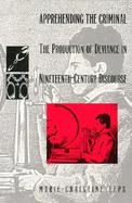 Apprehending the Criminal The Production of Deviance in Nineteenth-Century Discourse cover
