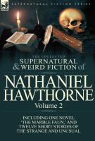 The Collected Supernatural and Weird Fiction of Nathaniel Hawthorne : Volume 2-Including One Novel 'the Marble Faun,' and Twelve Short Stories of the cover