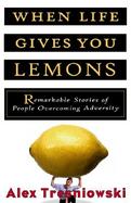 When Life Gives You Lemons...: Remarkable Stories of People Overcoming Adversity cover