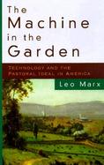 The Machine in the Garden Technology and the Pastoral Ideal in America cover