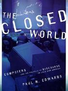 The Closed World: Computers and the Politics of Discourse in Cold War America cover