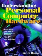 Understanding Personal Computer Hardware: Everything You Need to Know to Be an Informed PC User/Buyer/Upgrader cover