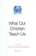 What Our Children Teach Us: Lessons in Joy, Love, and Awareness cover