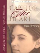 Capture Her Heart Becoming the Godly Husband Your Wife Desires cover