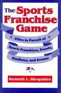 The Sports Franchise Game Cities in Pursuit of Sports Franchises, Events, Stadiums, and Arenas cover