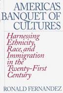 America's Banquet of Cultures Harnessing Ethnicity, Race, and Immigration in the 21st Century cover