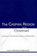 The Caspian Region at a Crossroad Challenges of a New Frontier of Energy and Development cover