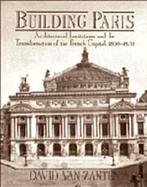 Building Paris: Architectural Institutions and the Transformation of the French Capital, 1830-1870 cover