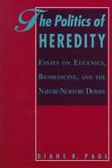 The Politics of Heredity: Essays on Eugenics, Biomedicine, and the Nature-Nurture Debate cover