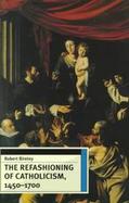 The Refashioning of Catholicism, 1450-1700 A Reassessment of the Counter Reformation cover