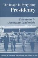 The Image-Is-Everything Presidency: Dilemmas in American Leadership cover