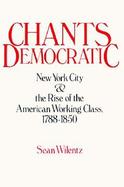 Chants Democratic New York City And The Rise Of The American Working Class, 1788-1850 cover