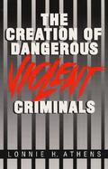 The Creation of Dangerous Violent Criminals cover