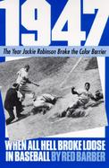 1947 When All Hell Broke Loose in Baseball: The Year Jackie Robinson Broke the Color Barrier cover