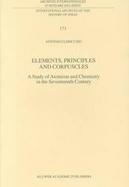Elements, Principles, and Corpuscles A Study of Atomism and Chemistry in the Seventeenth Century cover