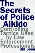 The Secrets of Police Aikido Controlling Tactics Used by Law Enforcement Professionals cover