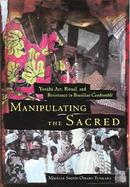 Manipulating the Sacred Yoruba Art, Ritual, and Resistance in Brazilian Candomble cover