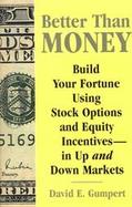 Better Than Money Build Your Fortune Using Stock Options and Other Equity Incentivesin Up and Down Markets cover