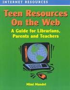 Teen Resources on the Web A Guide for Librarians, Parents and Teachers cover