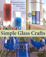 Simple Glass Crafts: 36 Beautiful Projects Painting, Etching, Stained Glass & More cover