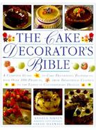 The Cake Decorator's Bible A Complete Guide to Cake Decorating Techniques, With over 100 Projects, from Traditional Classics to the Latest in Contempo cover