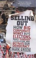 Selling Out How Big Corporate Money Buys Elections, Rams Through Legislation, and Betrays Our Democracy cover