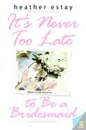 It's Never Too Late to Be a Bridesmaid cover