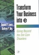 Transform Your Business into E Going Beyond the Dot Com Disasters cover