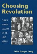 Choosing Revolution Chinese Women Soldiers on the Long March cover