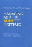 Managing As If Faith Mattered Christian Social Principles in the Modern Organization cover