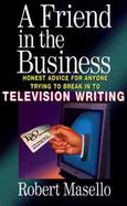 A Friend in the Business: Honest Advice for Anyone Trying to Break Into Television Writing cover