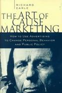 The Art of Cause Marketing: How to Use Advertising to Change Personal Behavior and Public Policy cover