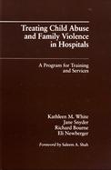 Treating Child Abuse and Family Violence in Hospitals A Program for Training and Services cover