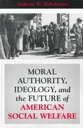 Moral Authority, Ideology, and the Future of American Social Welfare cover