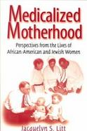 Medicalized Motherhood Perspectives from the Lives of African-American and Jewish Women cover