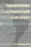 Political Institutions and Economic Growth in Latin America Essays in Policy, History, and Political Economy cover