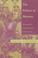 The Politics of Memory Native Historical Interpretation in the Colombian Andes cover