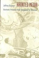 Haunted Media Electronic Presence from Telegraphy to Television cover