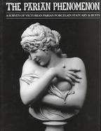 The Parian Phenomenon: A Survey of Victorian Parian Porcelain Statuary and Busts cover
