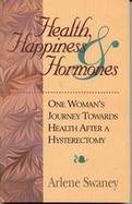 Health, Happiness and Hormones: One Woman's Journey Towards Health After a Hysterectomy cover