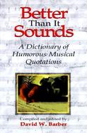 Better Than It Sounds A Dictionary of Humorous Musical Quotations cover