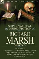 The Collected Supernatural and Weird Fiction of Richard Marsh : Volume 5-Including Two Novels, 'the Death Whistle' and 'the Chase of the Ruby,' and Fo cover
